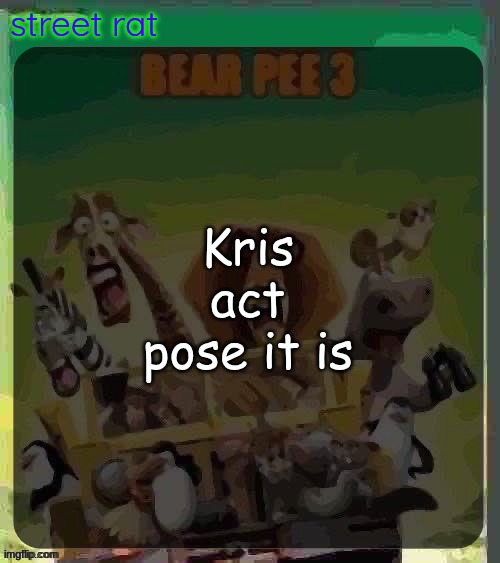 bear pee 3 | Kris act pose it is | image tagged in bear pee 3 | made w/ Imgflip meme maker