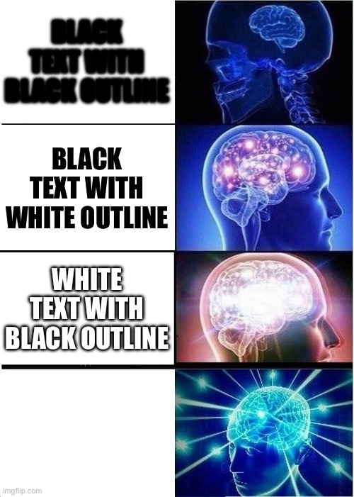 White text with white outline | BLACK TEXT WITH BLACK OUTLINE; BLACK TEXT WITH WHITE OUTLINE; WHITE TEXT WITH BLACK OUTLINE; WHITE TEXT WITH WHITE OUTLINE | image tagged in memes,expanding brain,text | made w/ Imgflip meme maker