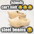 Jeffery Epstein was an inside job | islands can't melt 😂😂😂; steel beams 😂 | image tagged in wooden shoes | made w/ Imgflip meme maker