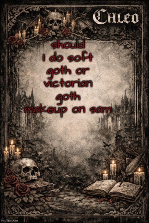 chleos temp | should I do soft goth or victorian goth makeup on sam | image tagged in chleos temp | made w/ Imgflip meme maker