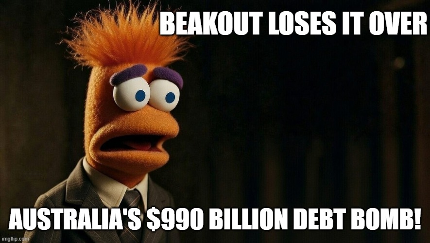 beakout | BEAKOUT LOSES IT OVER; AUSTRALIA'S $990 BILLION DEBT BOMB! | image tagged in debt | made w/ Imgflip meme maker