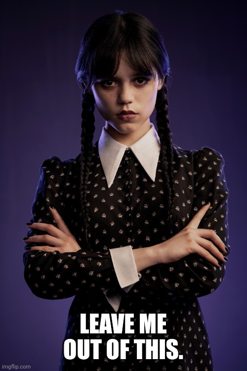 Wednesday | LEAVE ME OUT OF THIS. | image tagged in wednesday | made w/ Imgflip meme maker