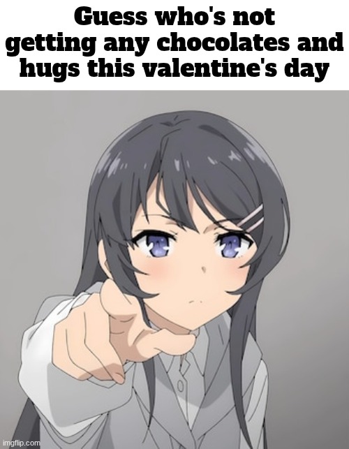 Guess who's not getting any chocolates and hugs this valentine's day | image tagged in mai,rascal does not dream of bunny girl senpai | made w/ Imgflip meme maker