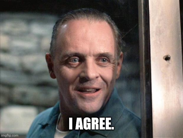 I AGREE. | image tagged in hannibal lecter | made w/ Imgflip meme maker