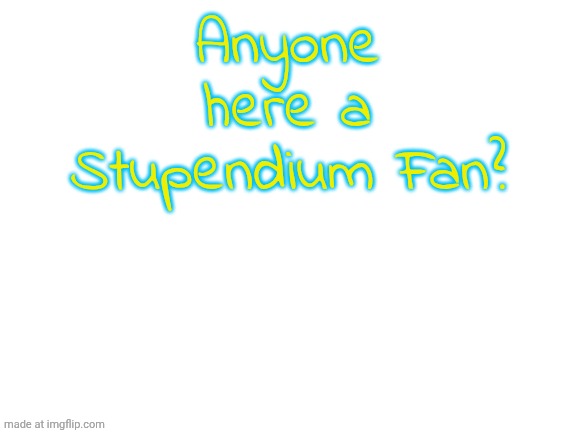 Blank White Template | Anyone here a Stupendium Fan? | image tagged in blank white template | made w/ Imgflip meme maker