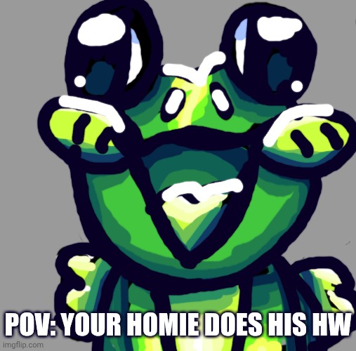 IM SO FREAKING PROUD OF YOU DUDE! (And I am very proud of everyone who locked in and finished their hw :D) | POV: YOUR HOMIE DOES HIS HW | image tagged in memes,frog,happy frog,drawn by artist,art,drawing | made w/ Imgflip meme maker