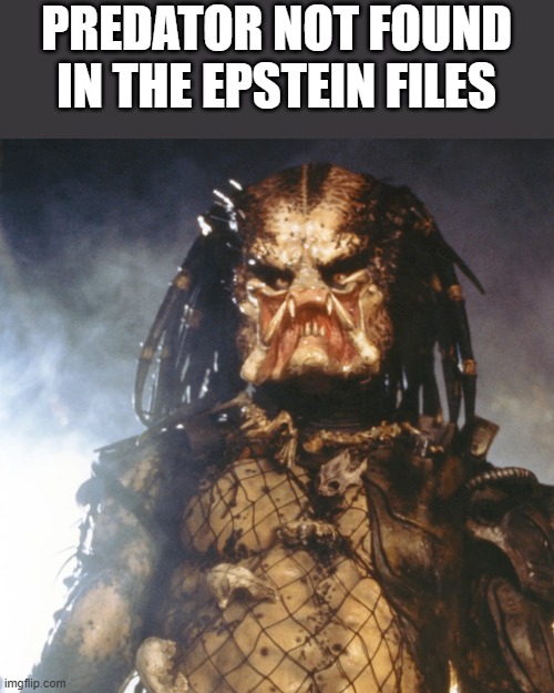Predator Not Found In The Epstein Files | PREDATOR NOT FOUND IN THE EPSTEIN FILES | image tagged in predator,epstein files,jeffrey epstein,predator 2,funny,memes | made w/ Imgflip meme maker