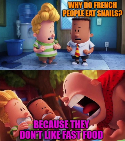 cup | WHY DO FRENCH PEOPLE EAT SNAILS? BECAUSE THEY DON'T LIKE FAST FOOD | image tagged in cup | made w/ Imgflip meme maker