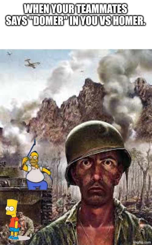 Thousand yard stare | WHEN YOUR TEAMMATES SAYS "DOMER" IN YOU VS HOMER. | image tagged in thousand yard stare,you vs homer | made w/ Imgflip meme maker