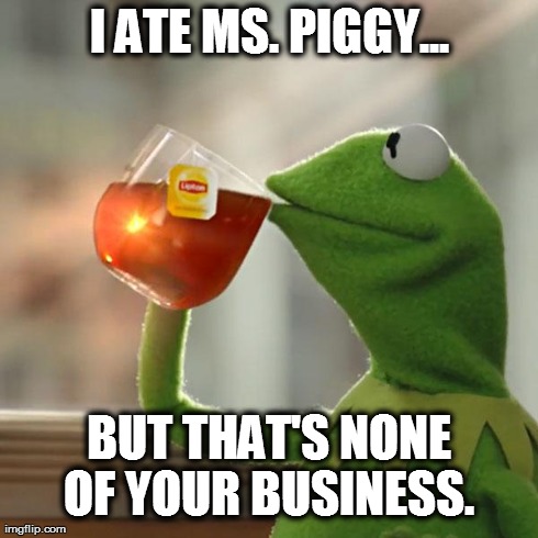 But That's None Of My Business Meme | I ATE MS. PIGGY... BUT THAT'S NONE OF YOUR BUSINESS. | image tagged in memes,but thats none of my business,kermit the frog | made w/ Imgflip meme maker