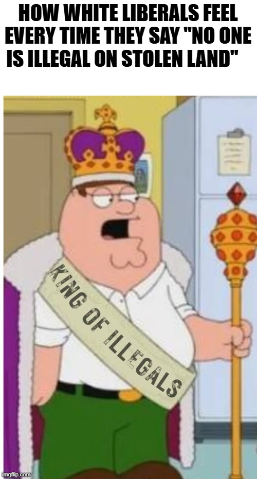 so pathetic | HOW WHITE LIBERALS FEEL EVERY TIME THEY SAY "NO ONE IS ILLEGAL ON STOLEN LAND" | image tagged in stupid liberals,funny memes,truth,triggered liberal,donald trump approves | made w/ Imgflip meme maker