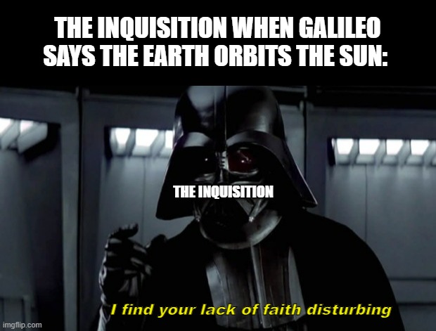 THE INQUISITION WHEN GALILEO SAYS THE EARTH ORBITS THE SUN:; THE INQUISITION; I find your lack of faith disturbing | image tagged in double long black template,i find your lack of faith distrubing | made w/ Imgflip meme maker