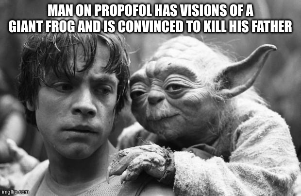 Propofol is a hell of a drug | MAN ON PROPOFOL HAS VISIONS OF A GIANT FROG AND IS CONVINCED TO KILL HIS FATHER | image tagged in luke yoda,drugs,don't do drugs,propofol,kill,father | made w/ Imgflip meme maker