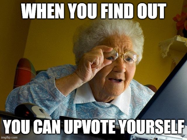 Grandma Finds The Internet Meme | WHEN YOU FIND OUT; YOU CAN UPVOTE YOURSELF | image tagged in memes,grandma finds the internet | made w/ Imgflip meme maker