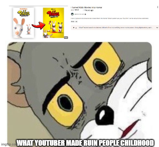 wtf they done to children movies into slasher ruin everyone childhood | WHAT YOUTUBER MADE RUIN PEOPLE CHILDHOOD | image tagged in shocked tom,childhood,movies,youtubers | made w/ Imgflip meme maker