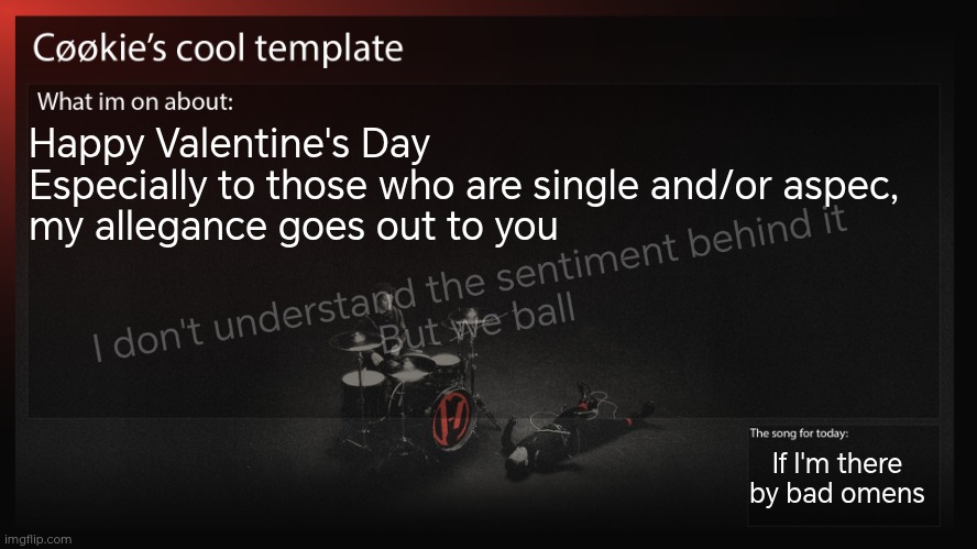 Something something, uhh, "love people on this random day in February", no thanks | Happy Valentine's Day 
Especially to those who are single and/or aspec, 
my allegance goes out to you; I don't understand the sentiment behind it
But we ball; If I'm there by bad omens | image tagged in really long day today | made w/ Imgflip meme maker