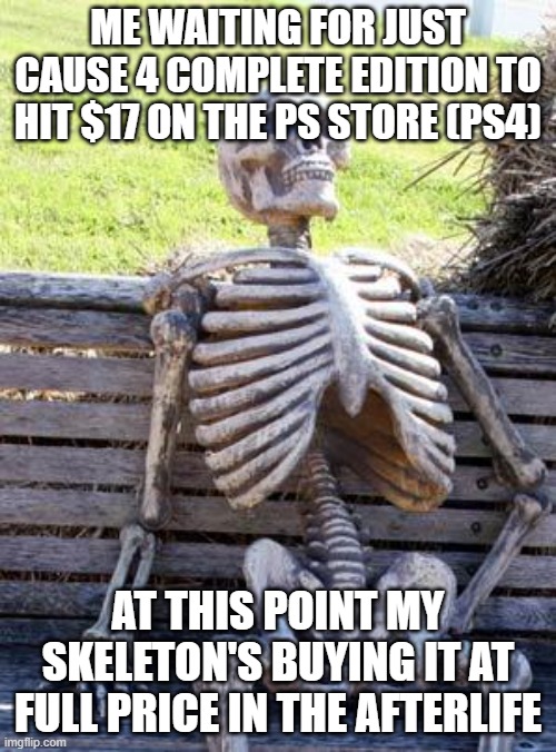 me when just cause 4 complete edition price doesn't decrease | ME WAITING FOR JUST CAUSE 4 COMPLETE EDITION TO HIT $17 ON THE PS STORE (PS4); AT THIS POINT MY SKELETON'S BUYING IT AT FULL PRICE IN THE AFTERLIFE | image tagged in memes,waiting skeleton | made w/ Imgflip meme maker