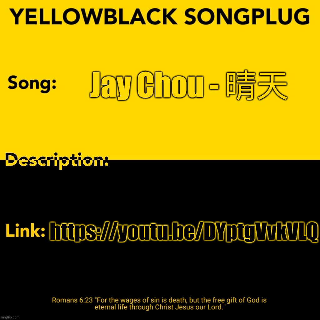 Yellowblack songplug template | Jay Chou - 晴天; https://youtu.be/DYptgVvkVLQ | image tagged in yellowblack songplug template | made w/ Imgflip meme maker