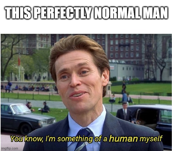 You know, I'm something of a human myself | THIS PERFECTLY NORMAL MAN; human | image tagged in you know i'm something of a _ myself | made w/ Imgflip meme maker