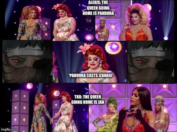 That time Pandora Boxx straight up used Izanagi on Jan | ALEXIS: THE QUEEN GOING HOME IS PANDORA; *PANDORA CASTS IZANAGI*; TKB: THE QUEEN GOING HOME IS JAN | image tagged in drag race | made w/ Imgflip meme maker