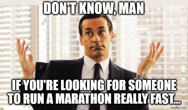don draper | DON'T KNOW, MAN IF YOU'RE LOOKING FOR SOMEONE TO RUN A MARATHON REALLY FAST... | image tagged in don draper | made w/ Imgflip meme maker