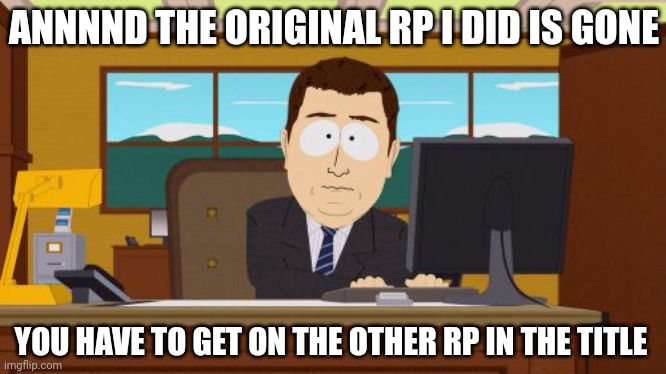 https://imgflip.com/i/ak4om8 (I need some Roleplayers [new ones only]) | ANNNND THE ORIGINAL RP I DID IS GONE; YOU HAVE TO GET ON THE OTHER RP IN THE TITLE | image tagged in memes,aaaaand its gone,roleplaying | made w/ Imgflip meme maker