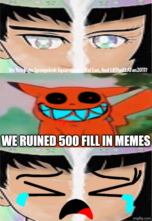 Me Ruining A Fill In Meme #500 | WE RUINED 500 FILL IN MEMES | image tagged in ruin this fill in meme 500 | made w/ Imgflip meme maker