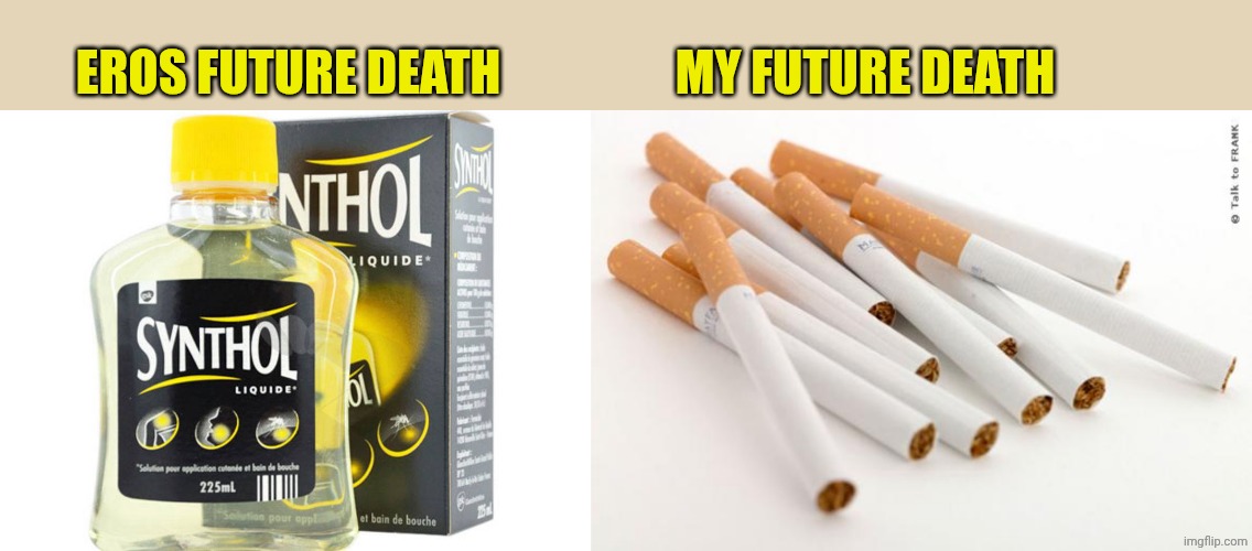 EROS FUTURE DEATH MY FUTURE DEATH | image tagged in synthol,cigarettes | made w/ Imgflip meme maker