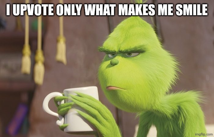 Grinch coffee | I UPVOTE ONLY WHAT MAKES ME SMILE | image tagged in grinch coffee | made w/ Imgflip meme maker