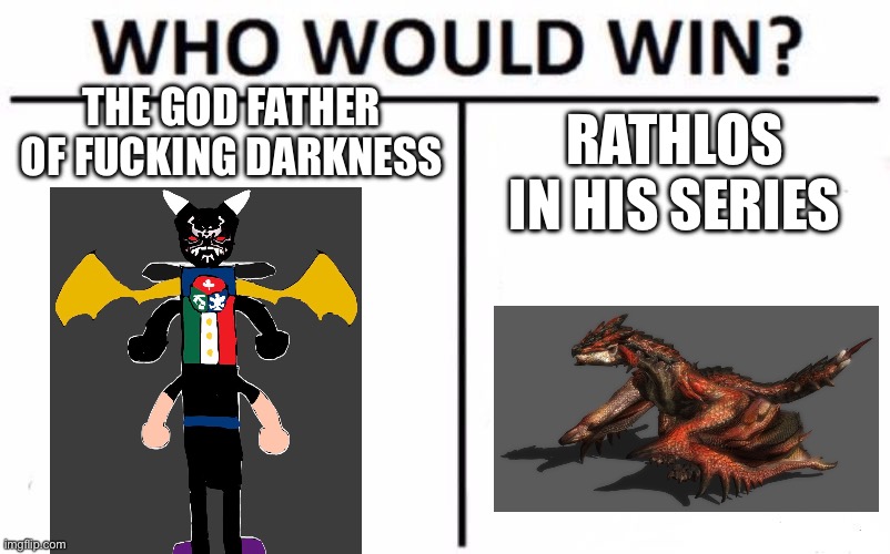 Who Would Win? Meme | THE GOD FATHER OF FUCKING DARKNESS; RATHLOS IN HIS SERIES | image tagged in memes,who would win | made w/ Imgflip meme maker