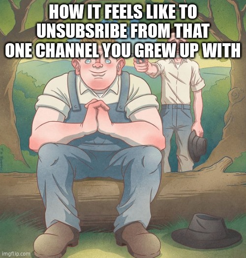 ssundee | HOW IT FEELS LIKE TO UNSUBSRIBE FROM THAT ONE CHANNEL YOU GREW UP WITH | image tagged in george shoot lennie | made w/ Imgflip meme maker
