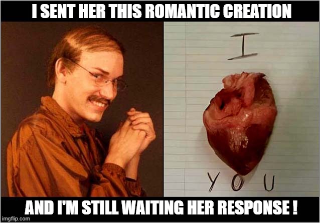 Wish Me Luck ! | I SENT HER THIS ROMANTIC CREATION; AND I'M STILL WAITING HER RESPONSE ! | image tagged in creepy guy,human heart,valentines day | made w/ Imgflip meme maker
