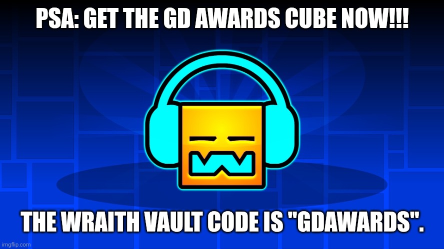 I already got it. | PSA: GET THE GD AWARDS CUBE NOW!!! THE WRAITH VAULT CODE IS "GDAWARDS". | image tagged in gd music | made w/ Imgflip meme maker