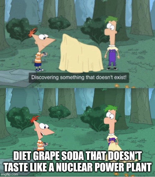 Name one diet grape soda that actually tastes good. You can't. | DIET GRAPE SODA THAT DOESN'T TASTE LIKE A NUCLEAR POWER PLANT | image tagged in discovering something that doesn t exist,soda | made w/ Imgflip meme maker
