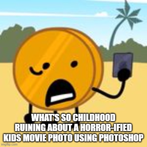 coin | WHAT'S SO CHILDHOOD RUINING ABOUT A HORROR-IFIED KIDS MOVIE PHOTO USING PHOTOSHOP | image tagged in coin | made w/ Imgflip meme maker