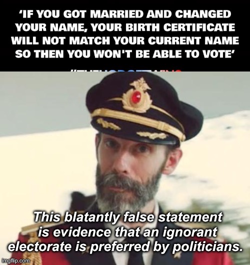 An ignorant electorate elects either ignorant and or deceptive leaders | This blatantly false statement is evidence that an ignorant electorate is preferred by politicians. | image tagged in captain obvious,politics lol,memes,stupid people,government corruption | made w/ Imgflip meme maker