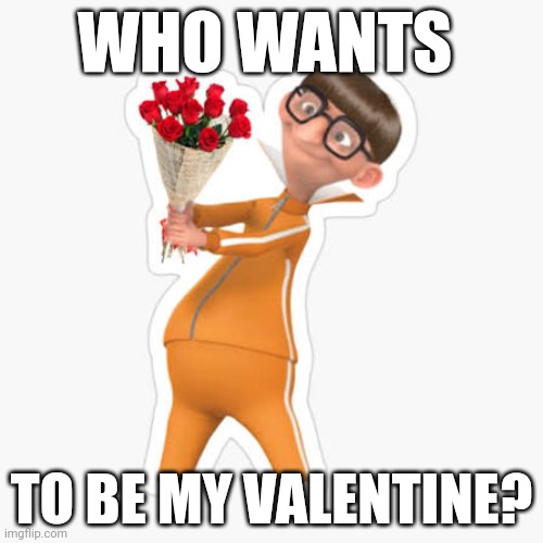 Who wants to be my Valentine? | WHO WANTS; TO BE MY VALENTINE? | image tagged in valentine's day | made w/ Imgflip meme maker