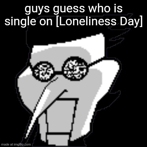 Spamton Static | guys guess who is single on [Loneliness Day] | image tagged in spamton static | made w/ Imgflip meme maker
