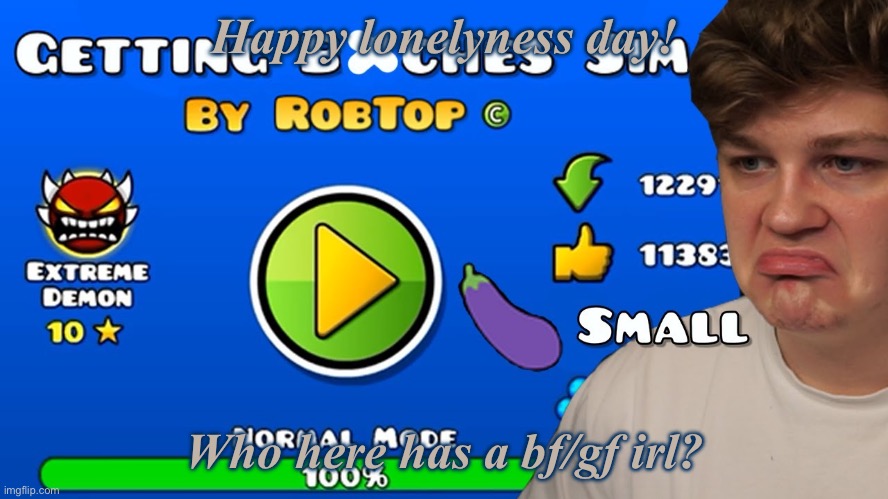 geometry dash temp | Happy lonelyness day! Who here has a bf/gf irl? | image tagged in geometry dash temp | made w/ Imgflip meme maker