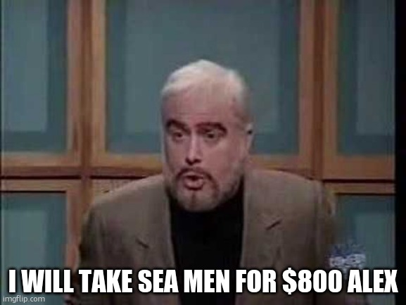 I WILL TAKE SEA MEN FOR $800 ALEX | image tagged in snl jeopardy sean connery | made w/ Imgflip meme maker