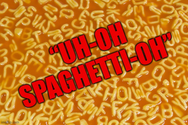 alphabet soup | “UH-OH 
 SPAGHETTI-OH” | image tagged in alphabet soup | made w/ Imgflip meme maker