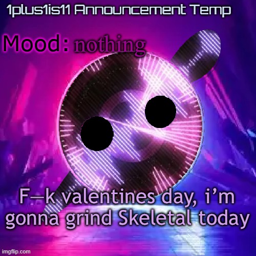 1plus1is11 Knife Party Announcement Template | nothing; F—k valentines day, i’m gonna grind Skeletal today | image tagged in 1plus1is11 knife party announcement template | made w/ Imgflip meme maker
