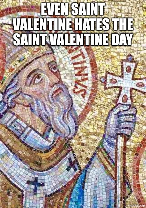 Saint Valentine | EVEN SAINT VALENTINE HATES THE SAINT VALENTINE DAY | image tagged in saint valentine | made w/ Imgflip meme maker