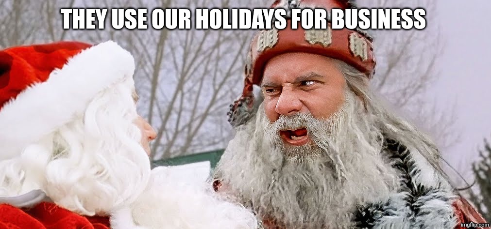TWO SANTA CLAUSES | THEY USE OUR HOLIDAYS FOR BUSINESS | image tagged in two santa clauses | made w/ Imgflip meme maker