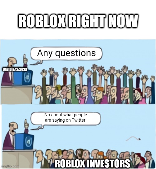 Face | ROBLOX RIGHT NOW; Any questions; DAVID BASZUCKI; No about what people are saying on Twitter; ROBLOX INVESTORS | image tagged in who wants change | made w/ Imgflip meme maker