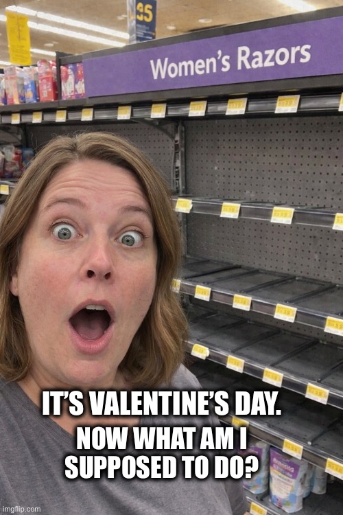 Out of stock | IT’S VALENTINE’S DAY. NOW WHAT AM I
SUPPOSED TO DO? | image tagged in valentine's day,razor,shave,surprised,love | made w/ Imgflip meme maker