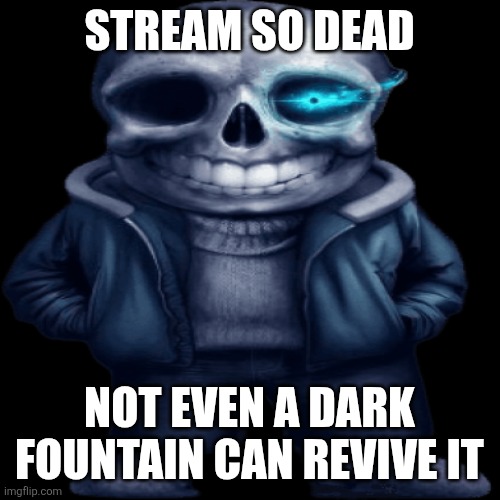 Dead stream :[ | STREAM SO DEAD; NOT EVEN A DARK FOUNTAIN CAN REVIVE IT | image tagged in realistic sans,samd umtervaple off topic | made w/ Imgflip meme maker