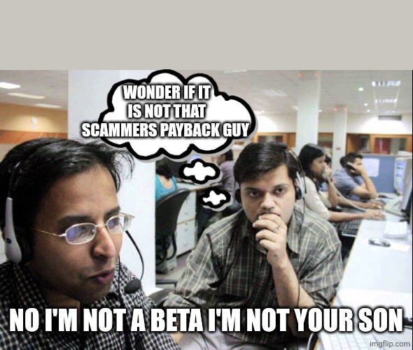 Indian Call Center | WONDER IF IT IS NOT THAT SCAMMERS PAYBACK GUY NO I'M NOT A BETA I'M NOT YOUR SON | image tagged in indian call center | made w/ Imgflip meme maker