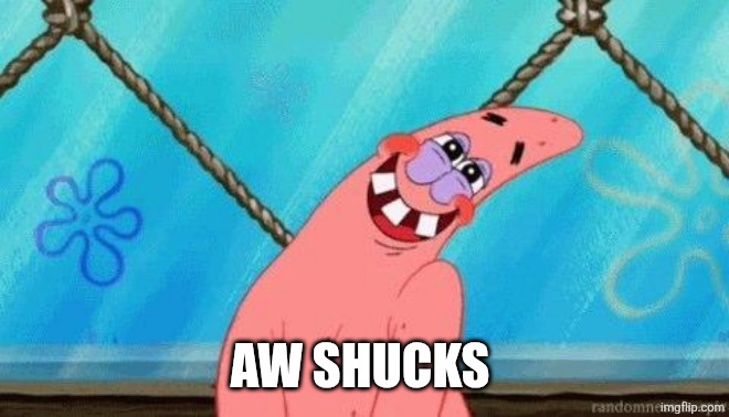 Blushing Patrick | AW SHUCKS | image tagged in blushing patrick | made w/ Imgflip meme maker