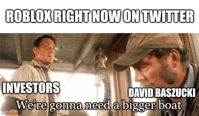 We're gonna need a bigger boat | ROBLOX RIGHT NOW ON TWITTER; INVESTORS; DAVID BASZUCKI | image tagged in we're gonna need a bigger boat,roblox,david baszucki | made w/ Imgflip meme maker